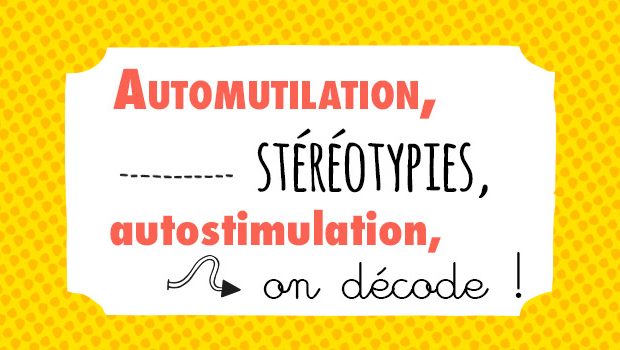 automutilation, stéréotypies, autostimulation, on décode